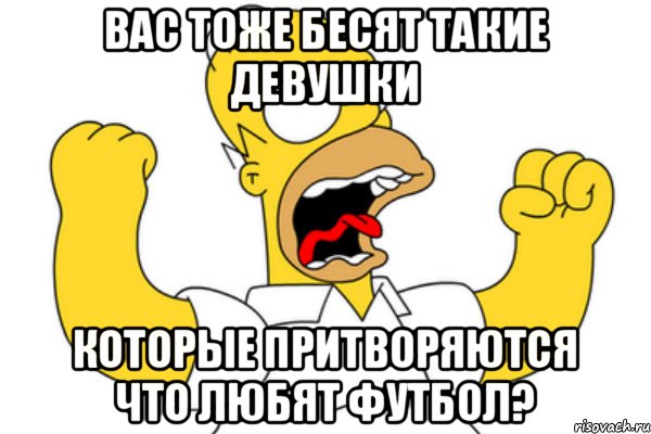 Вас тоже бесят такие девушки Которые притворяются что любят футбол?, Мем Разъяренный Гомер