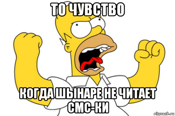 ТО ЧУВСТВО КОГДА ШЫНАРЕ НЕ ЧИТАЕТ СМС-ки, Мем Разъяренный Гомер