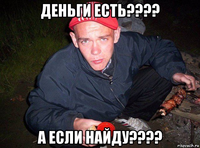 деньги есть???? а если найду????