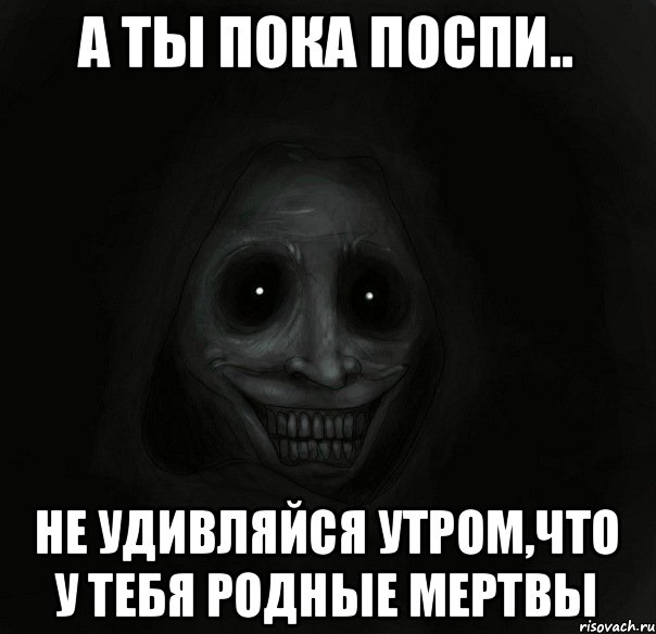 А ты пока поспи.. Не удивляйся утром,что у тебя родные мертвы, Мем Ночной гость