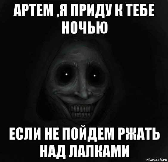 артем ,я приду к тебе ночью если не пойдем ржать над лалками, Мем Ночной гость