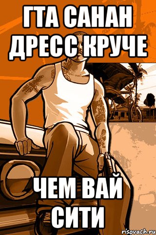 гта санан дресс круче чем вай сити, Мем GTA