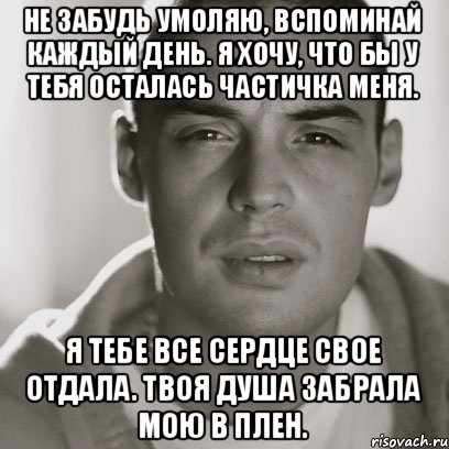 Не забудь умоляю, вспоминай каждый день. Я хочу, что бы у тебя осталась частичка меня. Я тебе все сердце свое отдала. Твоя душа забрала мою в плен., Мем Гуф