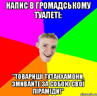 Напис в громадському туалеті: "Товариші Тутанхамони, змивайте за собою свої піраміди!", Мем ХА-ХА