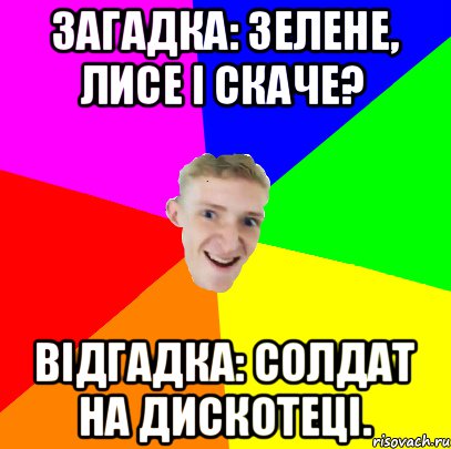 Загадка: зелене, лисе і скаче? Відгадка: солдат на дискотеці., Мем ХА-ХА