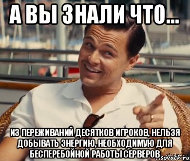 А вы знали что... из переживаний десятков игроков, нельзя добывать энергию, необходимую для бесперебойной работы серверов, Мем Хитрый Гэтсби