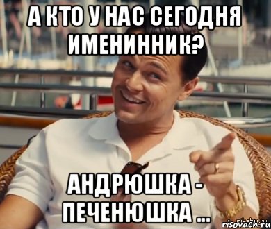 а кто у нас сегодня именинник? Андрюшка - печенюшка ..., Мем Хитрый Гэтсби