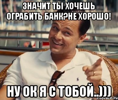 Значит ты хочешь ограбить банк?Не хорошо! Ну ок я с тобой..))), Мем Хитрый Гэтсби