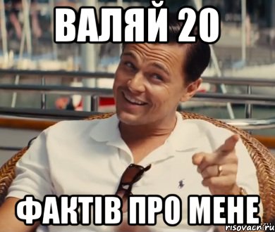 Валяй 20 фактів про мене