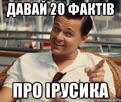 Давай 20 фактів про Ірусика