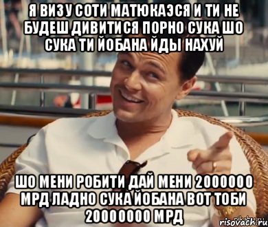 Я ВИЗУ СОТИ МАТЮКАЭСЯ И ТИ НЕ БУДЕШ ДИВИТИСЯ ПОРНО СУКА ШО СУКА ТИ ЙОБАНА ЙДЫ НАХУЙ ШО МЕНИ РОБИТИ ДАЙ МЕНИ 2000000 МРД ЛАДНО СУКА ЙОБАНА ВОТ ТОБИ 20000000 МРД, Мем Хитрый Гэтсби