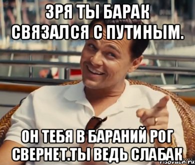 Зря ты барак связался с путиным. Он тебя в бараний рог свернет.ты ведь слабак, Мем Хитрый Гэтсби