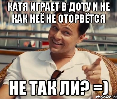 КАТЯ ИГРАЕТ В ДОТУ И НЕ КАК НЕЁ НЕ ОТОРВЁТСЯ НЕ ТАК ЛИ? =), Мем Хитрый Гэтсби