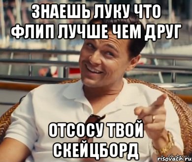знаешь луку что флип лучше чем друг отсосу твой скейцборд, Мем Хитрый Гэтсби