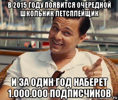 в 2015 году появится очередной школьник летсплейщик и за один год наберет 1.000.000 подписчиков, Мем Хитрый Гэтсби