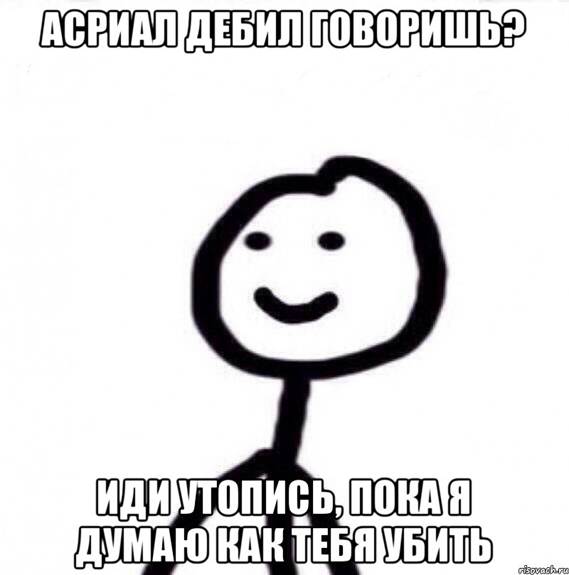 Асриал дебил говоришь? Иди утопись, пока я думаю как тебя убить, Мем Теребонька (Диб Хлебушек)