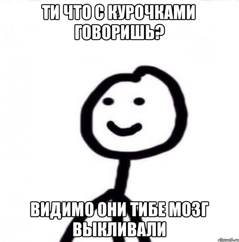 Ти что с курочками говоришь? Видимо они тибе мозг выкливали, Мем Теребонька (Диб Хлебушек)