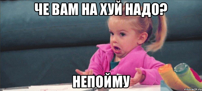 Че вам на хуй надо? Непойму, Мем  Ты говоришь (девочка возмущается)