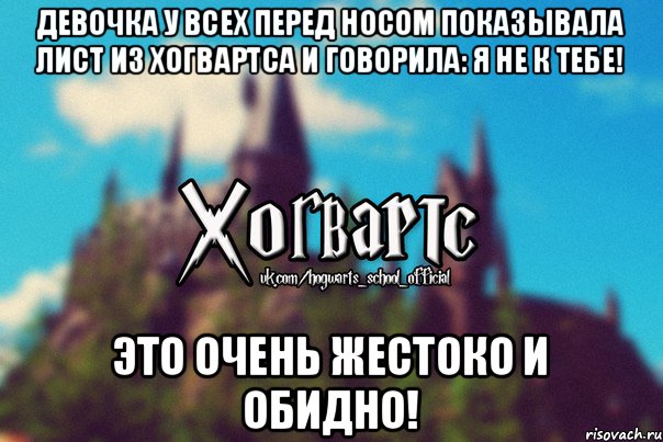 Девочка у всех перед носом показывала лист из Хогвартса и говорила: Я не к тебе! Это очень жестоко и обидно!, Мем Хогвартс