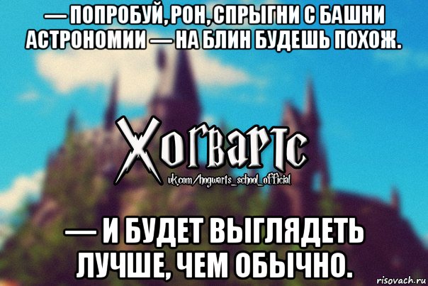 — попробуй, рон, спрыгни с башни астрономии — на блин будешь похож. — и будет выглядеть лучше, чем обычно., Мем Хогвартс