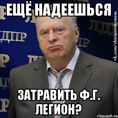 ещё надеешься Затравить Ф.Г. Легион?, Мем Хватит это терпеть (Жириновский)