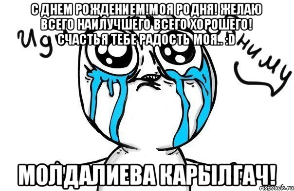 С днем рождением!Моя родня! Желаю всего наилучшего всего хорошего! Счастья тебе радость моя.. :D Молдалиева Карылгач!, Мем Иди обниму