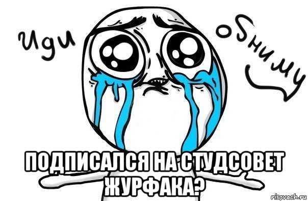  подписался на студсовет журфака?, Мем Иди обниму