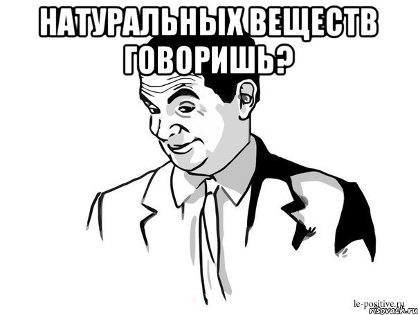 Натуральных веществ говоришь? , Мем Если вы понимаете о чём я