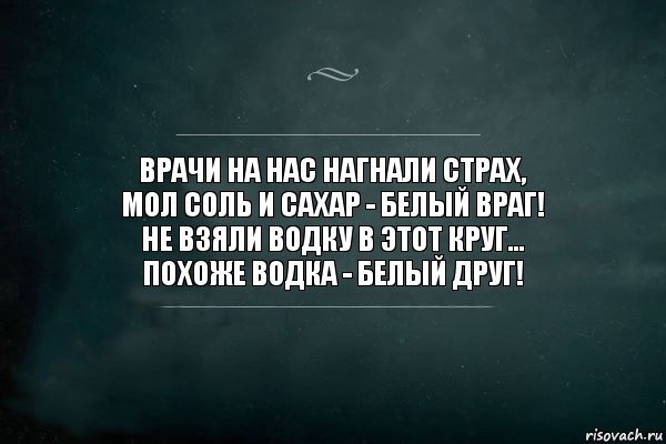 Врачи на нас нагнали страх,
Мол соль и сахар - белый враг!
Не взяли водку в этот круг...
Похоже водка - белый друг!, Комикс Игра Слов