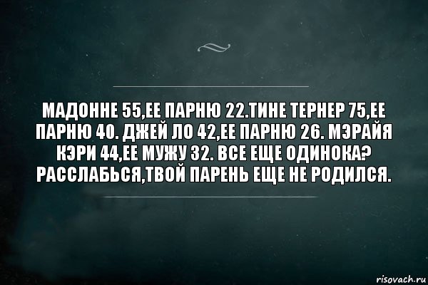 Мадонне 55,ее парню 22.Тине тернер 75,ее парню 40. джей ло 42,ее парню 26. Мэрайя кэри 44,ее мужу 32. Все еще одинока? расслабься,твой парень еще не родился., Комикс Игра Слов