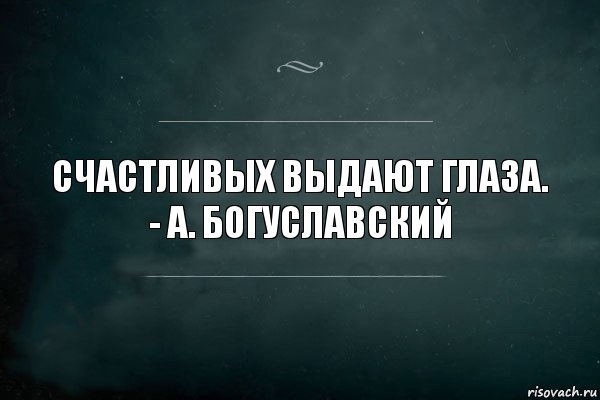 Счастливых выдают глаза.
- А. Богуславский, Комикс Игра Слов