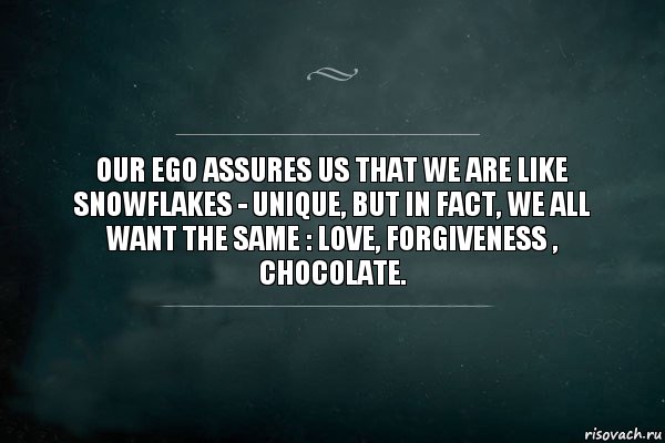 Our ego assures us that we are like snowflakes - unique, but in fact, we all want the same : love, forgiveness , chocolate., Комикс Игра Слов