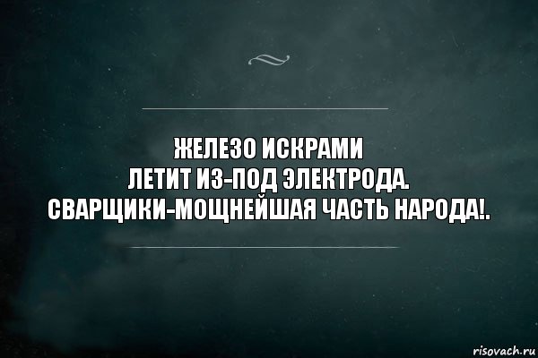 Железо искрами
летит из-под электрода.
Сварщики-мощнейшая часть народа!., Комикс Игра Слов