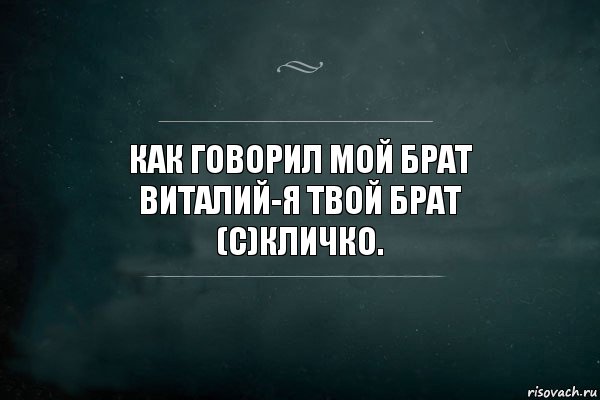 Как говорил мой брат Виталий-я твой брат
(с)Кличко., Комикс Игра Слов