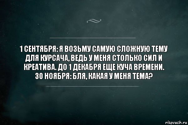 1 сентября: Я возьму самую сложную тему для курсача, ведь у меня столько сил и креатива. До 1 декабря еще куча времени.
30 ноября: Бля, какая у меня тема?, Комикс Игра Слов