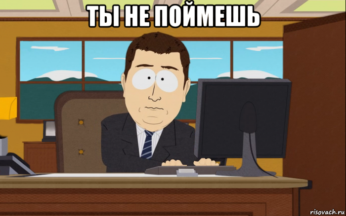 ты не поймешь 