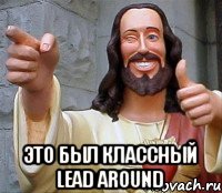  это был классный lead around, Мем Иисус