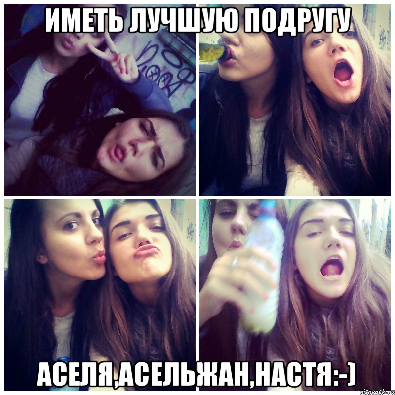 Иметь лучшую подругу Аселя,Асельжан,Настя:-)