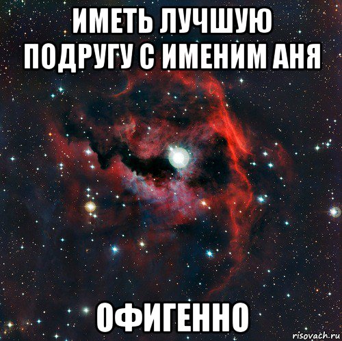 иметь лучшую подругу с именим аня офигенно