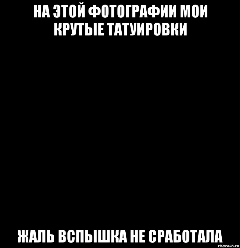 На этой фотографии мои крутые татуировки Жаль вспышка не сработала
