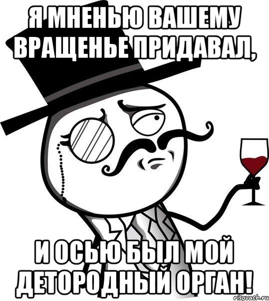 Я мненью вашему вращенье придавал, и осью был мой детородный орган!, Мем Интеллигент