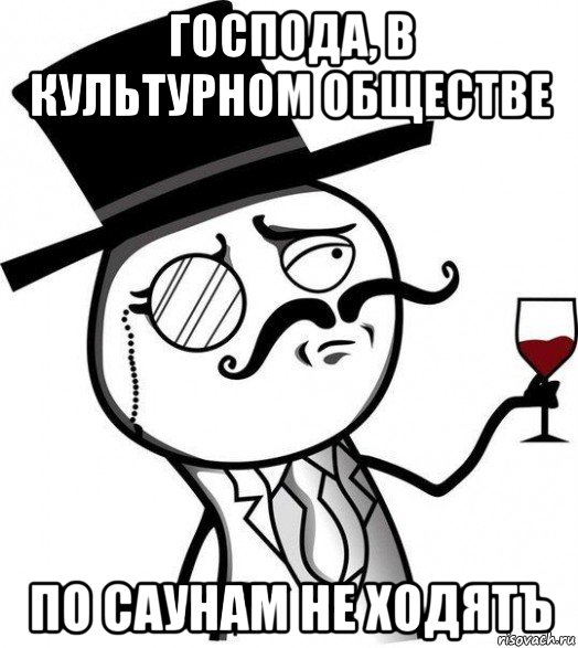 господа, в культурном обществе по саунам не ходятъ, Мем Интеллигент