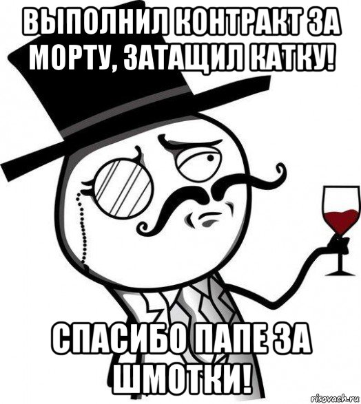 выполнил контракт за морту, затащил катку! спасибо папе за шмотки!, Мем Интеллигент