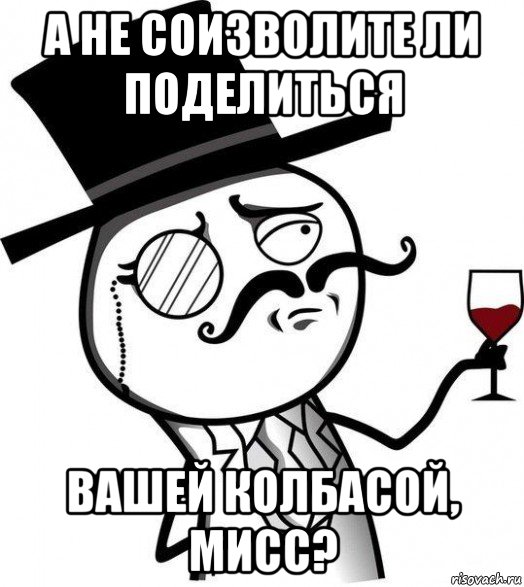 а не соизволите ли поделиться вашей колбасой, мисс?, Мем Интеллигент