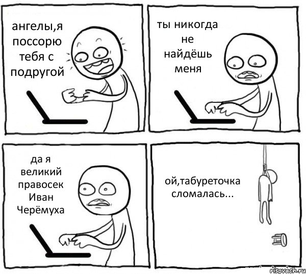 ангелы,я поссорю тебя с подругой ты никогда не найдёшь меня да я великий правосек Иван Черёмуха ой,табуреточка сломалась..., Комикс интернет убивает