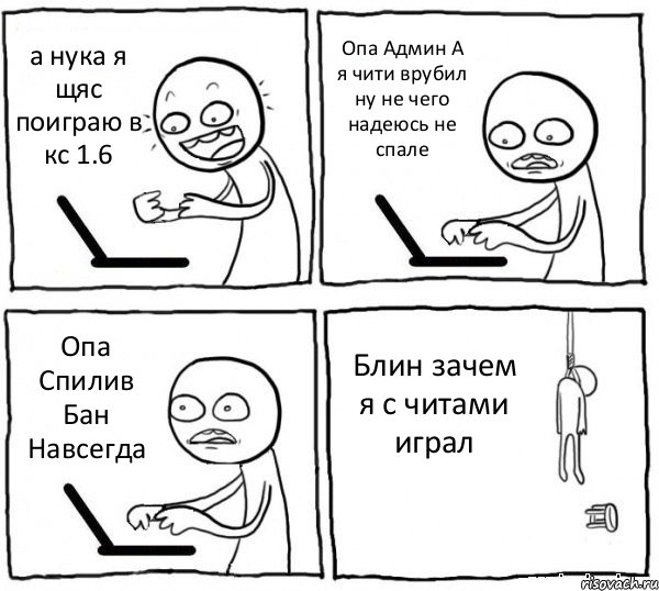 а нука я щяс поиграю в кс 1.6 Опа Админ А я чити врубил ну не чего надеюсь не спале Опа Спилив Бан Навсегда Блин зачем я с читами играл, Комикс интернет убивает