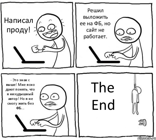 Написал проду! Решил выложить ее на ФБ, но сайт не работает. - Это знак с выше! Мне ясно дают понять, что я нихудышный автор! Но я не смогу жить без ФБ... The End, Комикс интернет убивает