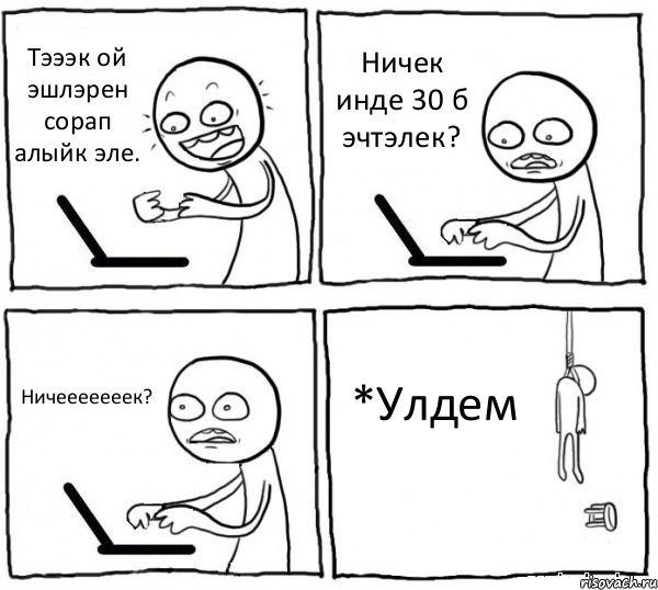 Тэээк ой эшлэрен сорап алыйк эле. Ничек инде 30 б эчтэлек? Ничееееееек? *Улдем, Комикс интернет убивает