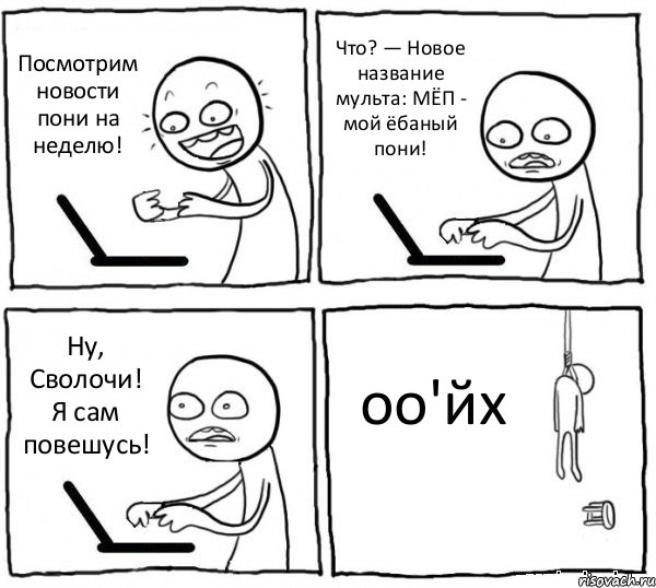 Посмотрим новости пони на неделю! Что? — Новое название мульта: МЁП - мой ёбаный пони! Ну, Сволочи! Я сам повешусь! оо'йх, Комикс интернет убивает