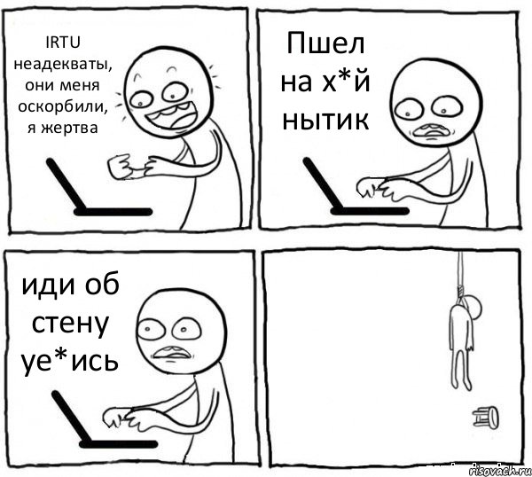 IRTU неадекваты, они меня оскорбили, я жертва Пшел на х*й нытик иди об стену уе*ись , Комикс интернет убивает